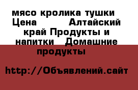 мясо кролика тушки › Цена ­ 240 - Алтайский край Продукты и напитки » Домашние продукты   